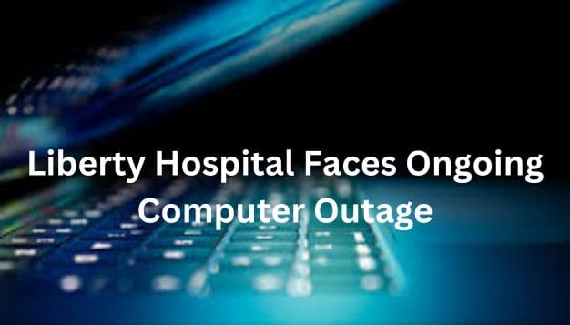 Liberty Hospital Faces Ongoing Computer Outage
